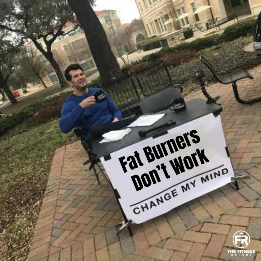 Fat burners don't work. Change my mind.